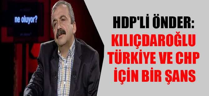 HDP’li Önder: Kılıçdaroğlu Türkiye ve CHP için bir şans