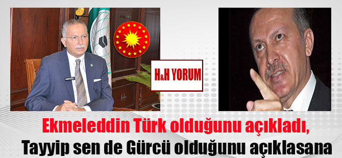 Ekmeleddin Türk olduğunu açıkladı, Tayyip sen de Gürcü olduğunu açıklasana