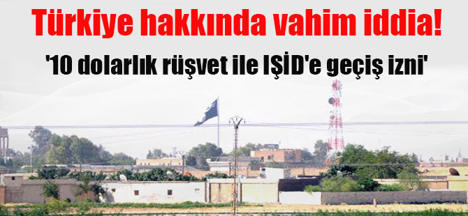 Türkiye hakkında vahim iddia! ’10 dolarlık rüşvet ile IŞİD’e geçiş izni’