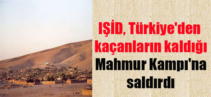 IŞİD, Türkiye’den kaçanların kaldığı Mahmur Kampı’na saldırdı