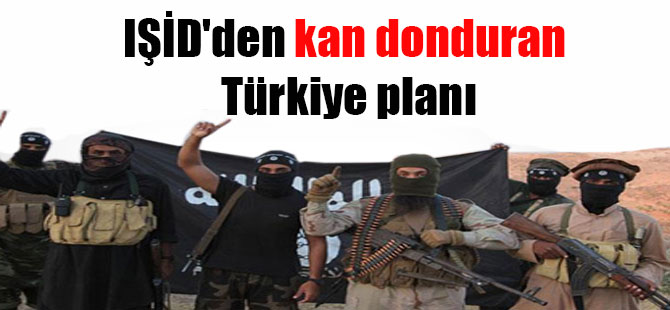 IŞİD’den kan donduran Türkiye planı