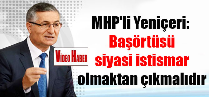 MHP’li Yeniçeri: Başörtüsü siyasi istismar olmaktan çıkmalıdır