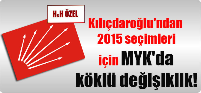Kılıçdaroğlu’ndan 2015 seçimleri için MYK’da köklü değişiklik!