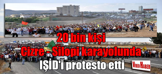 20 bin kişi Cizre – Silopi karayolunda IŞİD’i protesto etti