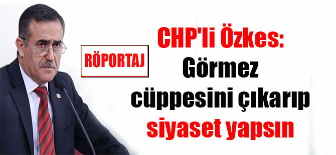 CHP’li Özkes: Görmez cüppesini çıkarıp siyaset yapsın