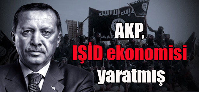 AKP, IŞİD ekonomisi yaratmış