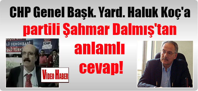 CHP Genel Başkan Yardımcısı Haluk Koç’a partili Şahmar Dalmış’tan anlamlı cevap!