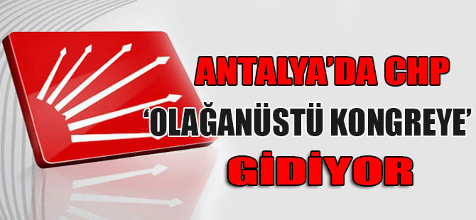Antalya’da CHP olağanüstü kongreye gidiyor