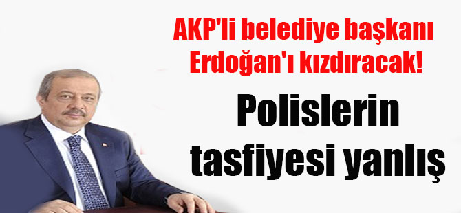 AKP’li belediye başkanı Erdoğan’ı kızdıracak! Polislerin tasfiyesi yanlış