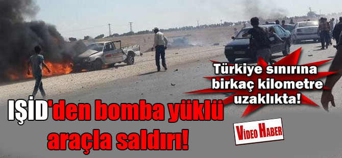 IŞİD’den bomba yüklü araçla saldırı!