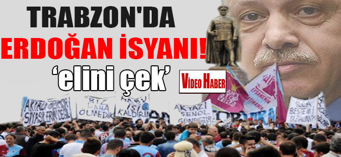 Trabzon’da Erdoğan isyanı!