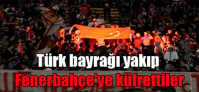 Türk bayrağı yakıp Fenerbahçe’ye küfrettiler