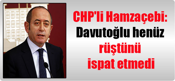 CHP’li Hamzaçebi: Davutoğlu henüz rüştünü ispat etmedi