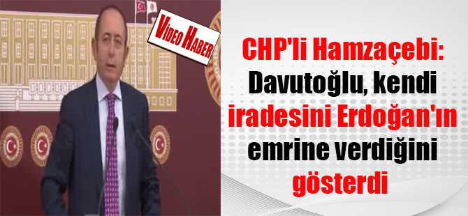 CHP’li Hamzaçebi: Davutoğlu, kendi iradesini Erdoğan’ın emrine verdiğini gösterdi