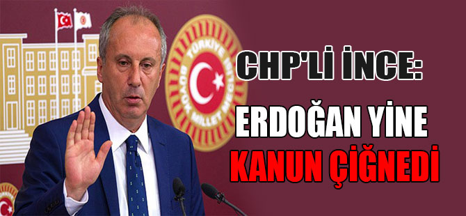 CHP’li İnce: Erdoğan yine kanun çiğnedi