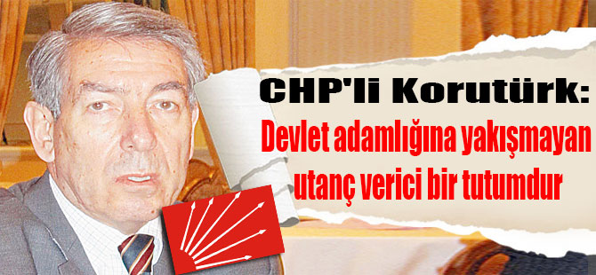CHP’li Korutürk: Devlet adamlığına yakışmayan utanç verici bir tutumdur