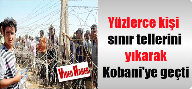 Yüzlerce kişi sınır tellerini yıkarak Kobani’ye geçti