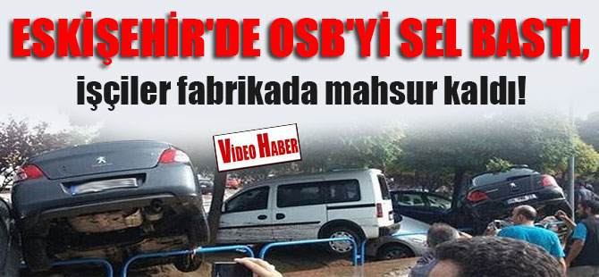 Eskişehir’de OSB’yi sel bastı, işçiler fabrikada mahsur kaldı!