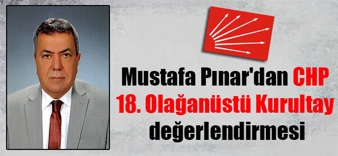 Mustafa Pınar’dan CHP 18. Olağanüstü Kurultay değerlendirmesi