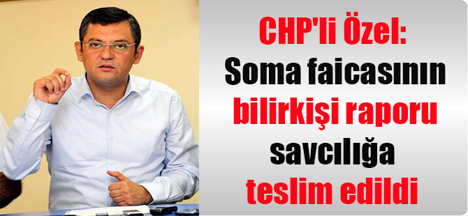 CHP’li Özel: Soma faicasının bilirkişi raporu savcılığa teslim edildi