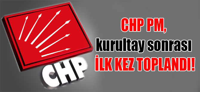 CHP PM, kurultay sonrası ilk kez toplandı!