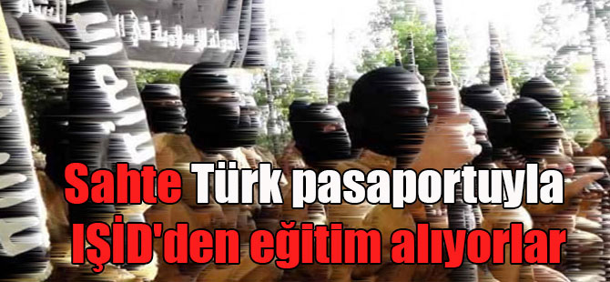 Sahte Türk pasaportuyla IŞİD’den eğitim alıyorlar