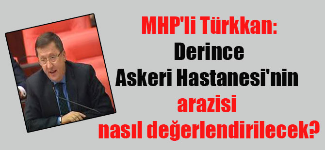 MHP’li Türkkan: Derince Askeri Hastanesi’nin arazisi nasıl değerlendirilecek?