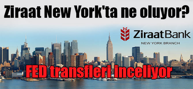 Ziraat New York’ta ne oluyor? FED transfleri inceliyor