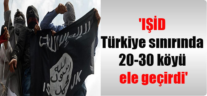 ‘IŞİD Türkiye sınırında 20-30 köyü ele geçirdi’