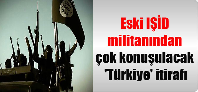 Eski IŞİD militanından çok konuşulacak ‘Türkiye’ itirafı
