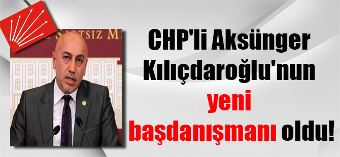 CHP’li Aksünger Kılıçdaroğlu’nun yeni başdanışmanı oldu!