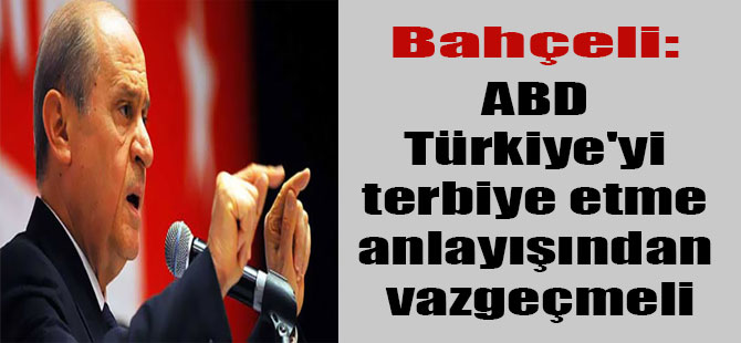 Bahçeli: ABD Türkiye’yi terbiye etme anlayışından vazgeçmeli