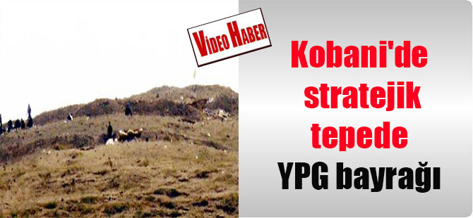 Kobani’de stratejik tepede YPG bayrağı