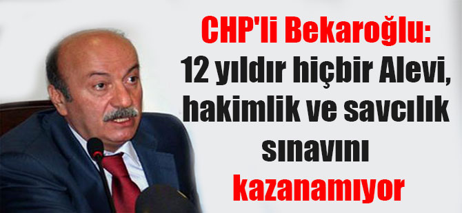 CHP’li Bekaroğlu: 12 yıldır hiçbir Alevi, hakimlik ve savcılık sınavını kazanamıyor