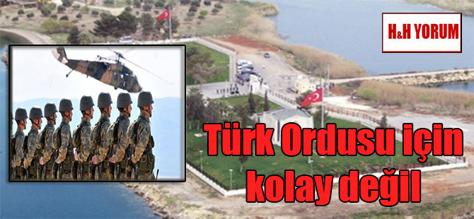 Türk Ordusu için kolay değil