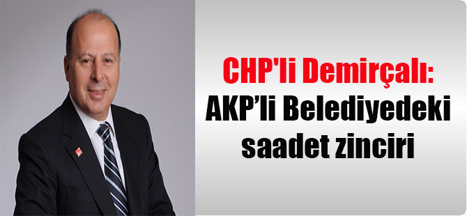 CHP’li Demirçalı: AKP’li Belediyedeki saadet zinciri
