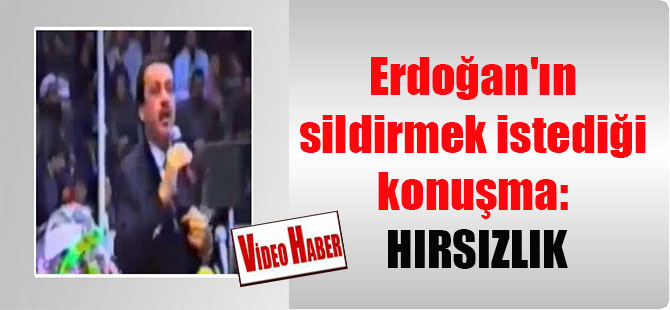 Erdoğan’ın sildirmek istediği konuşma: HIRSIZLIK