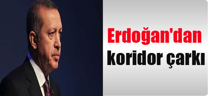 Erdoğan’dan koridor çarkı