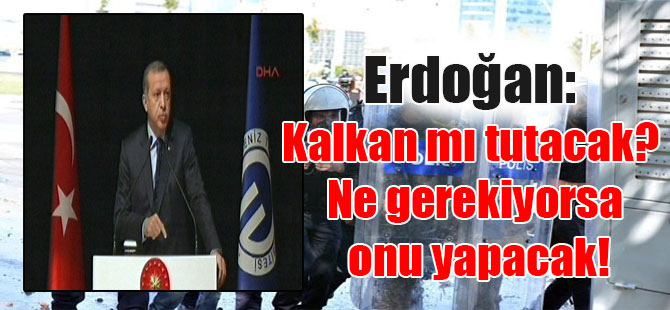Erdoğan: Kalkan mı tutacak? Ne gerekiyorsa onu yapacak