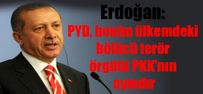 Erdoğan: PYD benim ülkemdeki bölücü terör örgütü PKK’nın aynıdır