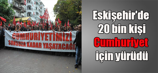 Eskişehir’de 20 bin kişi Cumhuriyet için yürüdü