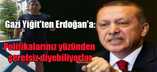 Gazi Yiğit’ten Erdoğan’a: Politikalarınız yüzünden şerefsiz diyebiliyorlar