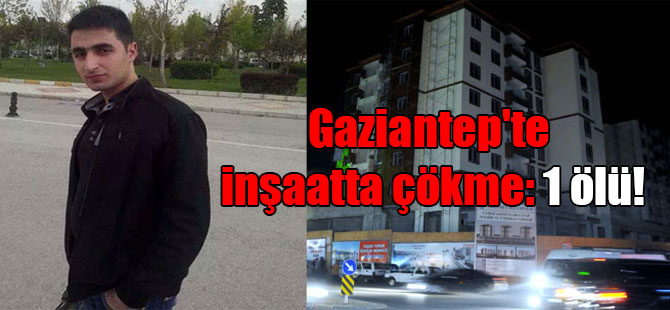 Gaziantep’te inşaatta çökme:1 ölü!