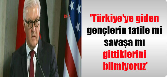 ‘Türkiye’ye giden gençlerin tatile mi savaşa mı gittiklerini bilmiyoruz’