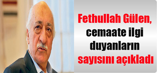 Fethullah Gülen, cemaate ilgi duyanların sayısını açıkladı