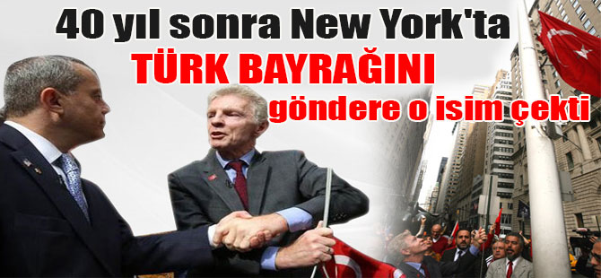 40 yıl sonra New York’ta Türk bayrağını göndere o isim çekti