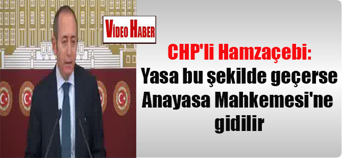 CHP’li Hamzaçebi: Yasa bu şekilde geçerse Anayasa Mahkemesi’ne gidilir