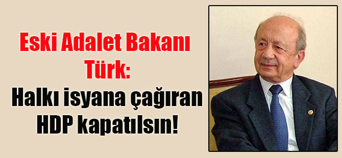 Eski Adalet Bakanı Türk: Halkı isyana çağıran HDP kapatılsın!