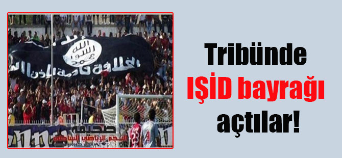 Tribünde IŞİD bayrağı açtılar!