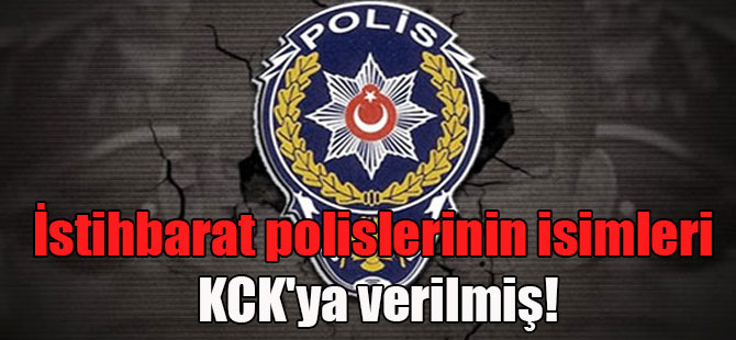 İstihbarat polislerinin isimleri KCK’ya verilmiş!